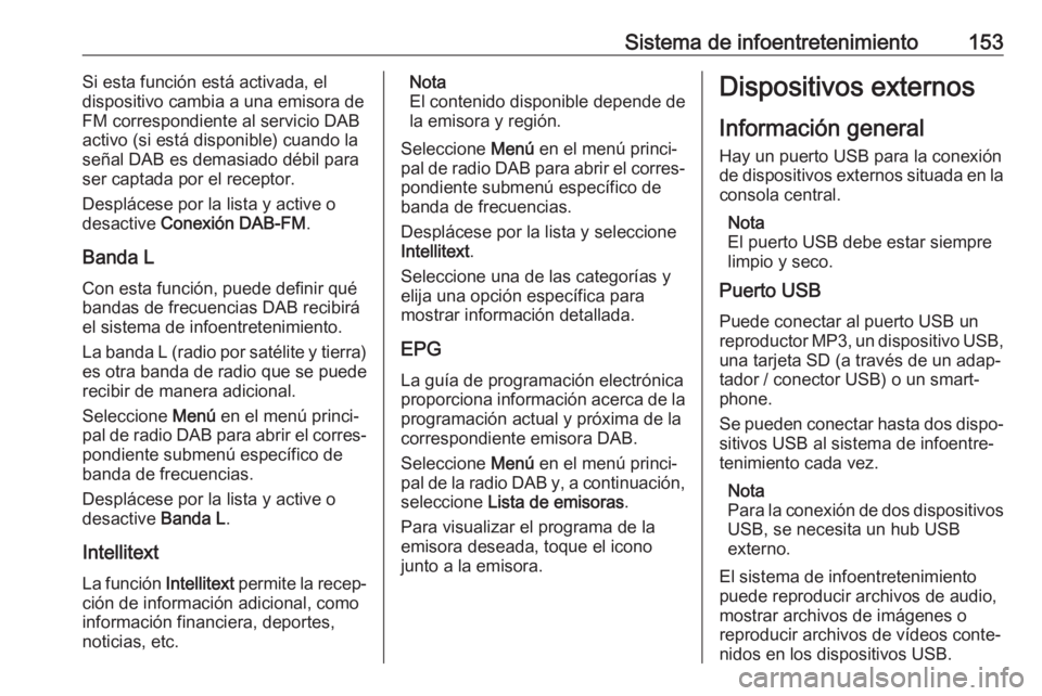 OPEL ZAFIRA C 2019  Manual de Instrucciones (in Spanish) Sistema de infoentretenimiento153Si esta función está activada, el
dispositivo cambia a una emisora de
FM correspondiente al servicio DAB
activo (si está disponible) cuando la
señal DAB es demasia