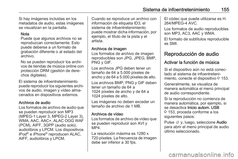 OPEL ZAFIRA C 2019 Manual de Instrucciones (in Spanish) Sistema de infoentretenimiento155Si hay imágenes incluidas en los
metadatos de audio, estas imágenes
se visualizan en la pantalla.
Nota
Puede que algunos archivos no se
reproduzcan correctamente. Es OPEL ZAFIRA C 2019 Manual de Instrucciones (in Spanish) Sistema de infoentretenimiento155Si hay imágenes incluidas en los
metadatos de audio, estas imágenes
se visualizan en la pantalla.
Nota
Puede que algunos archivos no se
reproduzcan correctamente. Es