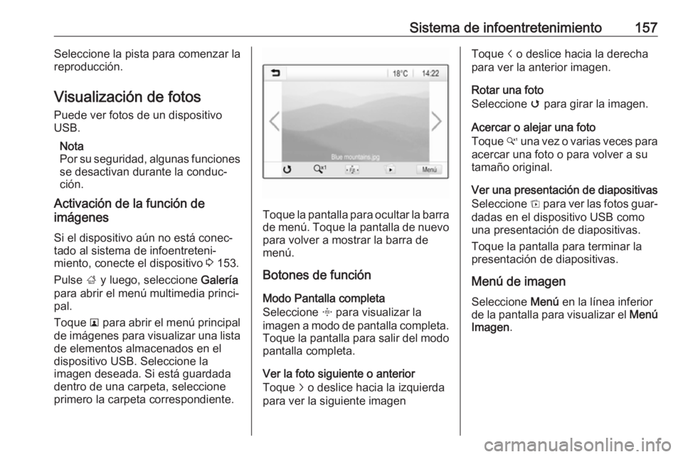 OPEL ZAFIRA C 2019 Manual de Instrucciones (in Spanish) Sistema de infoentretenimiento157Seleccione la pista para comenzar la
reproducción.
Visualización de fotos Puede ver fotos de un dispositivo
USB.
Nota
Por su seguridad, algunas funciones
se desactiv OPEL ZAFIRA C 2019 Manual de Instrucciones (in Spanish) Sistema de infoentretenimiento157Seleccione la pista para comenzar la
reproducción.
Visualización de fotos Puede ver fotos de un dispositivo
USB.
Nota
Por su seguridad, algunas funciones
se desactiv