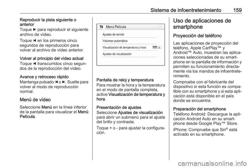 OPEL ZAFIRA C 2019 Manual de Instrucciones (in Spanish) Sistema de infoentretenimiento159Reproducir la pista siguiente o
anterior
Toque c para reproducir el siguiente
archivo de vídeo.
Toque d en los primeros cinco
segundos de reproducción para
volver OPEL ZAFIRA C 2019 Manual de Instrucciones (in Spanish) Sistema de infoentretenimiento159Reproducir la pista siguiente o
anterior
Toque c para reproducir el siguiente
archivo de vídeo.
Toque d en los primeros cinco
segundos de reproducción para
volver