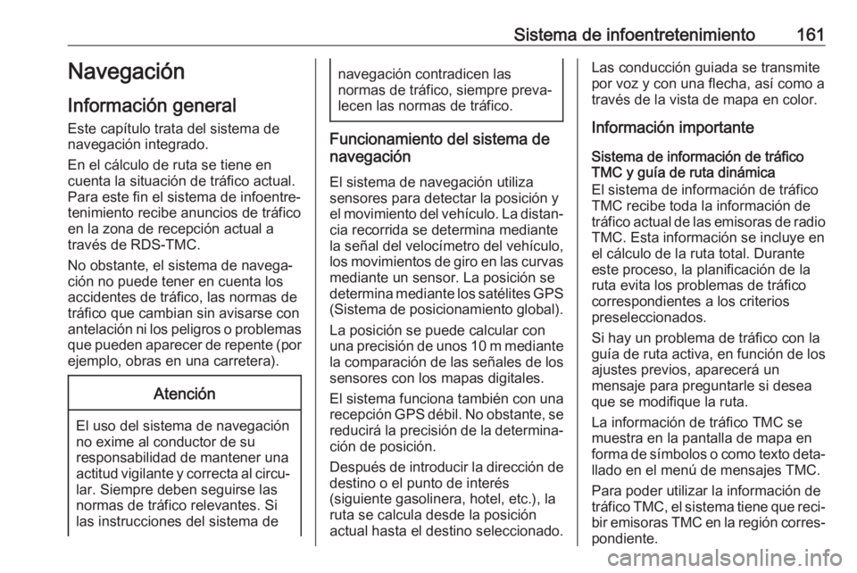 OPEL ZAFIRA C 2019 Manual de Instrucciones (in Spanish) Sistema de infoentretenimiento161Navegación
Información general
Este capítulo trata del sistema de
navegación integrado.
En el cálculo de ruta se tiene en
cuenta la situación de tráfico actual. OPEL ZAFIRA C 2019 Manual de Instrucciones (in Spanish) Sistema de infoentretenimiento161Navegación
Información general
Este capítulo trata del sistema de
navegación integrado.
En el cálculo de ruta se tiene en
cuenta la situación de tráfico actual.