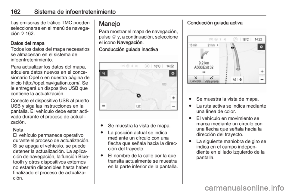 OPEL ZAFIRA C 2019  Manual de Instrucciones (in Spanish) 162Sistema de infoentretenimientoLas emisoras de tráfico TMC pueden
seleccionarse en el menú de navega‐ ción  3 162.
Datos del mapa
Todos los datos del mapa necesarios
se almacenan en el sistema 