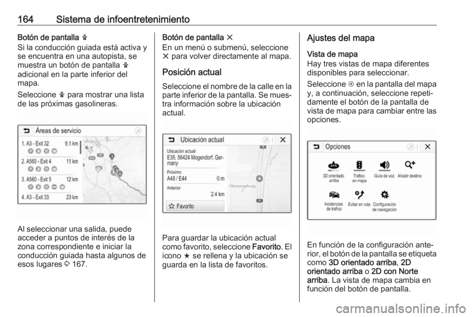 OPEL ZAFIRA C 2019 Manual de Instrucciones (in Spanish) 164Sistema de infoentretenimientoBotón de pantalla f
Si la conducción guiada está activa y
se encuentra en una autopista, se
muestra un botón de pantalla f
adicional en la parte inferior del
mapa OPEL ZAFIRA C 2019 Manual de Instrucciones (in Spanish) 164Sistema de infoentretenimientoBotón de pantalla f
Si la conducción guiada está activa y
se encuentra en una autopista, se
muestra un botón de pantalla f
adicional en la parte inferior del
mapa