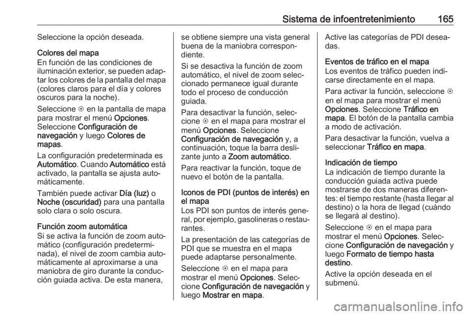 OPEL ZAFIRA C 2019 Manual de Instrucciones (in Spanish) Sistema de infoentretenimiento165Seleccione la opción deseada.
Colores del mapa
En función de las condiciones de
iluminación exterior, se pueden adap‐
tar los colores de la pantalla del mapa (col OPEL ZAFIRA C 2019 Manual de Instrucciones (in Spanish) Sistema de infoentretenimiento165Seleccione la opción deseada.
Colores del mapa
En función de las condiciones de
iluminación exterior, se pueden adap‐
tar los colores de la pantalla del mapa (col