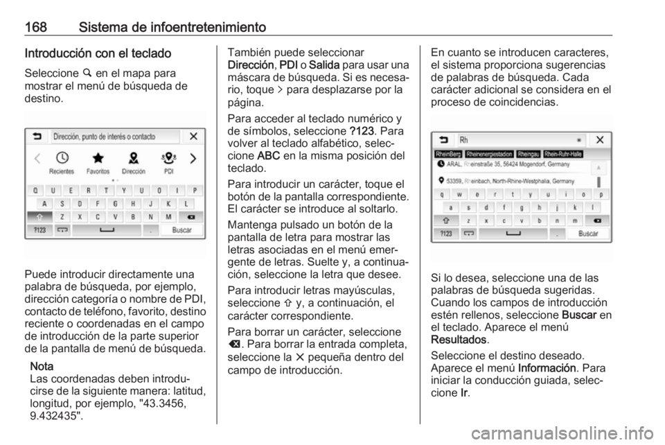 OPEL ZAFIRA C 2019 Manual de Instrucciones (in Spanish) 168Sistema de infoentretenimientoIntroducción con el teclado
Seleccione ½ en el mapa para
mostrar el menú de búsqueda de
destino.
Puede introducir directamente una
palabra de búsqueda, por ejemp OPEL ZAFIRA C 2019 Manual de Instrucciones (in Spanish) 168Sistema de infoentretenimientoIntroducción con el teclado
Seleccione ½ en el mapa para
mostrar el menú de búsqueda de
destino.
Puede introducir directamente una
palabra de búsqueda, por ejemp