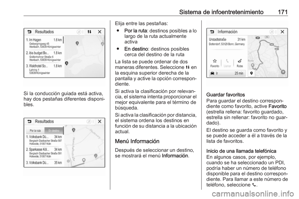 OPEL ZAFIRA C 2019 Manual de Instrucciones (in Spanish) Sistema de infoentretenimiento171
Si la conducción guiada está activa,
hay dos pestañas diferentes disponi‐
bles.
Elija entre las pestañas:
● Por la ruta : destinos posibles a lo
largo de la r OPEL ZAFIRA C 2019 Manual de Instrucciones (in Spanish) Sistema de infoentretenimiento171
Si la conducción guiada está activa,
hay dos pestañas diferentes disponi‐
bles.
Elija entre las pestañas:
● Por la ruta : destinos posibles a lo
largo de la r