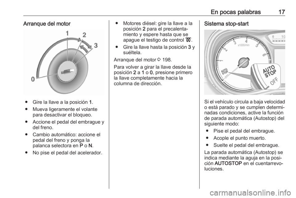 OPEL ZAFIRA C 2019  Manual de Instrucciones (in Spanish) En pocas palabras17Arranque del motor
● Gire la llave a la posición 1.
● Mueva ligeramente el volante para desactivar el bloqueo.
● Accione el pedal del embrague y
del freno.
● Cambio automá