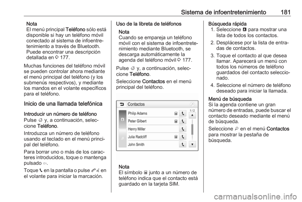 OPEL ZAFIRA C 2019 Manual de Instrucciones (in Spanish) Sistema de infoentretenimiento181Nota
El menú principal Teléfono sólo está
disponible si hay un teléfono móvil
conectado al sistema de infoentre‐
tenimiento a través de Bluetooth.
Puede enco OPEL ZAFIRA C 2019 Manual de Instrucciones (in Spanish) Sistema de infoentretenimiento181Nota
El menú principal Teléfono sólo está
disponible si hay un teléfono móvil
conectado al sistema de infoentre‐
tenimiento a través de Bluetooth.
Puede enco