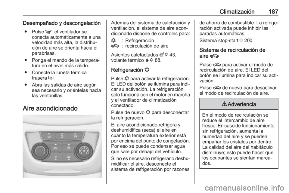 OPEL ZAFIRA C 2019  Manual de Instrucciones (in Spanish) Climatización187Desempañado y descongelación● Pulse  V: el ventilador se
conecta automáticamente a una
velocidad más alta, la distribu‐
ción de aire se orienta hacia el
parabrisas.
● Ponga