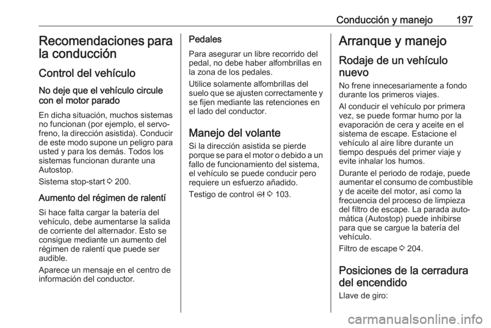 OPEL ZAFIRA C 2019 Manual de Instrucciones (in Spanish) Conducción y manejo197Recomendaciones para
la conducción
Control del vehículo
No deje que el vehículo circule
con el motor parado
En dicha situación, muchos sistemas no funcionan (por ejemplo, el OPEL ZAFIRA C 2019 Manual de Instrucciones (in Spanish) Conducción y manejo197Recomendaciones para
la conducción
Control del vehículo
No deje que el vehículo circule
con el motor parado
En dicha situación, muchos sistemas no funcionan (por ejemplo, el