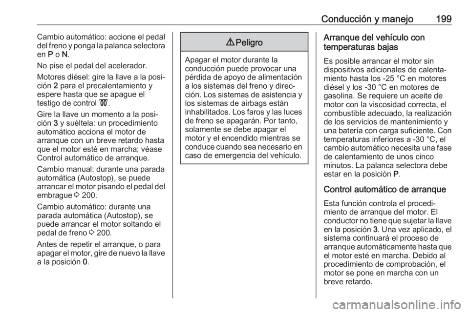 OPEL ZAFIRA C 2019 Manual de Instrucciones (in Spanish) Conducción y manejo199Cambio automático: accione el pedal
del freno y ponga la palanca selectora en P o N.
No pise el pedal del acelerador.
Motores diésel: gire la llave a la posi‐
ción 2 par OPEL ZAFIRA C 2019 Manual de Instrucciones (in Spanish) Conducción y manejo199Cambio automático: accione el pedal
del freno y ponga la palanca selectora en P o N.
No pise el pedal del acelerador.
Motores diésel: gire la llave a la posi‐
ción 2 par