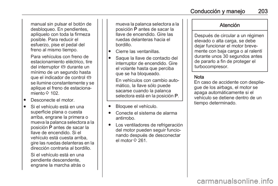 OPEL ZAFIRA C 2019 Manual de Instrucciones (in Spanish) Conducción y manejo203manual sin pulsar el botón de
desbloqueo. En pendientes,
aplíquelo con toda la firmeza
posible. Para reducir el
esfuerzo, pise el pedal del
freno al mismo tiempo.
Para vehícu OPEL ZAFIRA C 2019 Manual de Instrucciones (in Spanish) Conducción y manejo203manual sin pulsar el botón de
desbloqueo. En pendientes,
aplíquelo con toda la firmeza
posible. Para reducir el
esfuerzo, pise el pedal del
freno al mismo tiempo.
Para vehícu