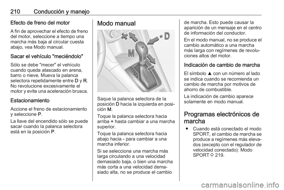 OPEL ZAFIRA C 2019 Manual de Instrucciones (in Spanish) 210Conducción y manejoEfecto de freno del motorA fin de aprovechar el efecto de freno
del motor, seleccione a tiempo una
marcha más baja al circular cuesta
abajo, vea Modo manual.
Sacar el vehículo OPEL ZAFIRA C 2019 Manual de Instrucciones (in Spanish) 210Conducción y manejoEfecto de freno del motorA fin de aprovechar el efecto de freno
del motor, seleccione a tiempo una
marcha más baja al circular cuesta
abajo, vea Modo manual.
Sacar el vehículo