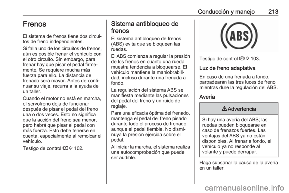 OPEL ZAFIRA C 2019 Manual de Instrucciones (in Spanish) Conducción y manejo213Frenos
El sistema de frenos tiene dos circui‐
tos de freno independientes.
Si falla uno de los circuitos de frenos,
aún es posible frenar el vehículo con
el otro circuito. S OPEL ZAFIRA C 2019 Manual de Instrucciones (in Spanish) Conducción y manejo213Frenos
El sistema de frenos tiene dos circui‐
tos de freno independientes.
Si falla uno de los circuitos de frenos,
aún es posible frenar el vehículo con
el otro circuito. S