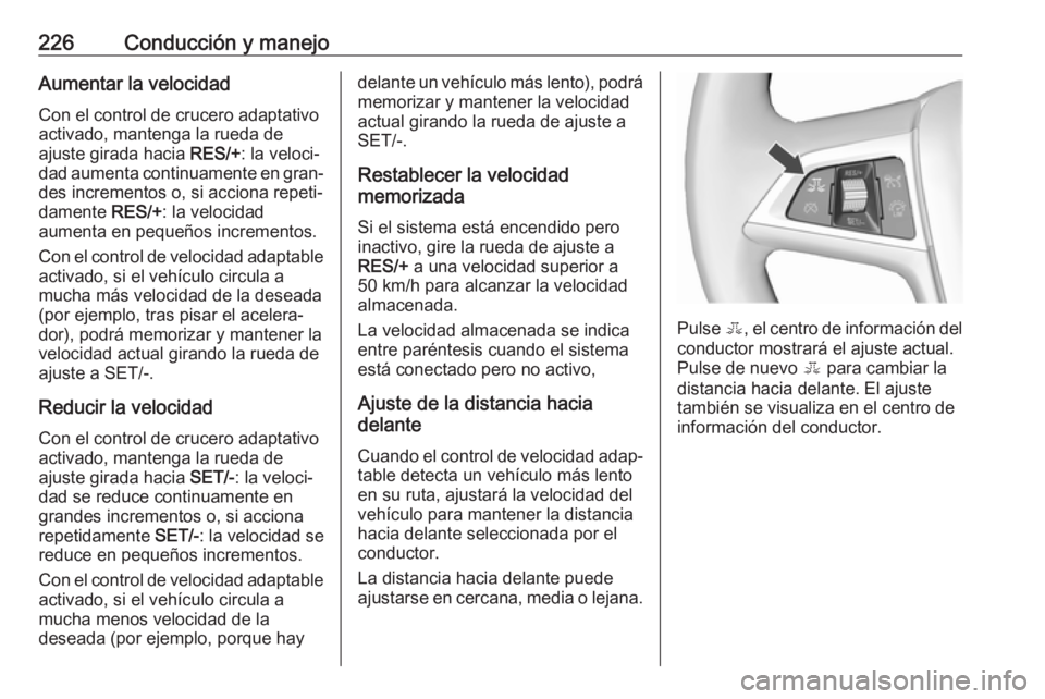 OPEL ZAFIRA C 2019 Manual de Instrucciones (in Spanish) 226Conducción y manejoAumentar la velocidadCon el control de crucero adaptativo
activado, mantenga la rueda de
ajuste girada hacia RES/+: la veloci‐
dad aumenta continuamente en gran‐ des increm OPEL ZAFIRA C 2019 Manual de Instrucciones (in Spanish) 226Conducción y manejoAumentar la velocidadCon el control de crucero adaptativo
activado, mantenga la rueda de
ajuste girada hacia RES/+: la veloci‐
dad aumenta continuamente en gran‐ des increm