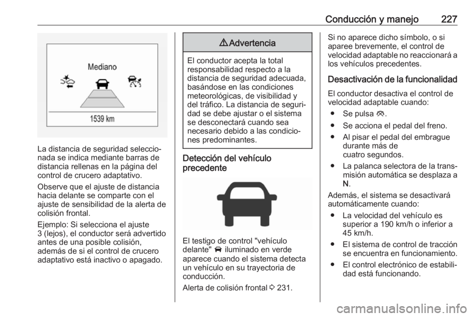 OPEL ZAFIRA C 2019 Manual de Instrucciones (in Spanish) Conducción y manejo227
La distancia de seguridad seleccio‐
nada se indica mediante barras de
distancia rellenas en la página del
control de crucero adaptativo.
Observe que el ajuste de distancia
h OPEL ZAFIRA C 2019 Manual de Instrucciones (in Spanish) Conducción y manejo227
La distancia de seguridad seleccio‐
nada se indica mediante barras de
distancia rellenas en la página del
control de crucero adaptativo.
Observe que el ajuste de distancia
h