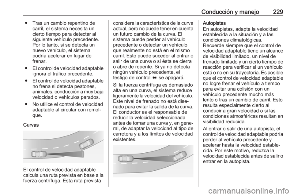 OPEL ZAFIRA C 2019 Manual de Instrucciones (in Spanish) Conducción y manejo229● Tras un cambio repentino decarril, el sistema necesita un
cierto tiempo para detectar al
siguiente vehículo precedente.
Por lo tanto, si se detecta un
nuevo vehículo, el s OPEL ZAFIRA C 2019 Manual de Instrucciones (in Spanish) Conducción y manejo229● Tras un cambio repentino decarril, el sistema necesita un
cierto tiempo para detectar al
siguiente vehículo precedente.
Por lo tanto, si se detecta un
nuevo vehículo, el s
