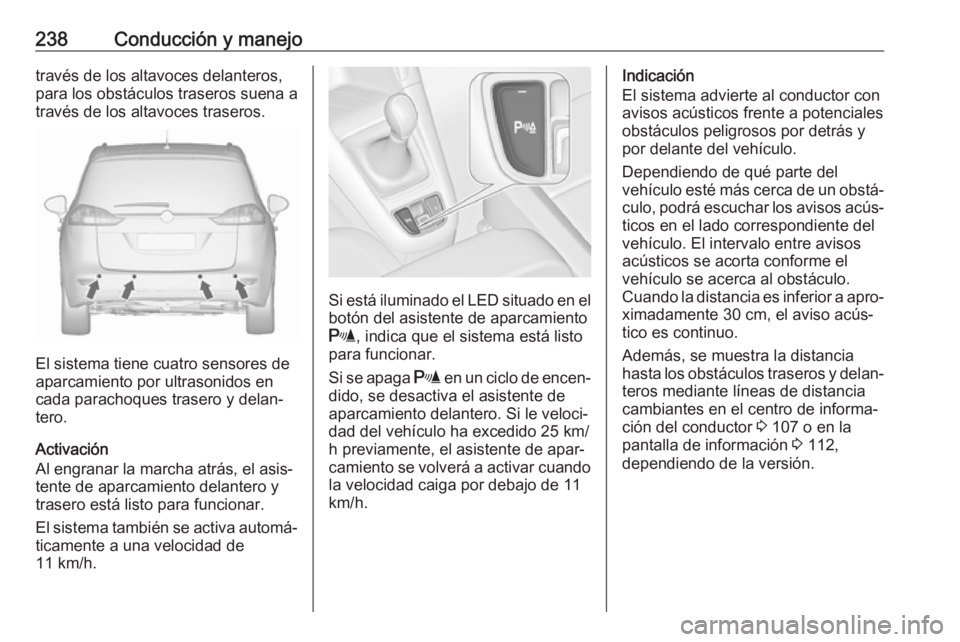 OPEL ZAFIRA C 2019 Manual de Instrucciones (in Spanish) 238Conducción y manejotravés de los altavoces delanteros,
para los obstáculos traseros suena a
través de los altavoces traseros.
El sistema tiene cuatro sensores de
aparcamiento por ultrasonidos e OPEL ZAFIRA C 2019 Manual de Instrucciones (in Spanish) 238Conducción y manejotravés de los altavoces delanteros,
para los obstáculos traseros suena a
través de los altavoces traseros.
El sistema tiene cuatro sensores de
aparcamiento por ultrasonidos e