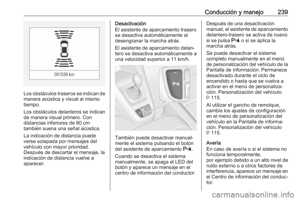 OPEL ZAFIRA C 2019 Manual de Instrucciones (in Spanish) Conducción y manejo239
Los obstáculos traseros se indican de
manera acústica y visual al mismo
tiempo.
Los obstáculos delanteros se indican de manera visual primero. Con
distancias inferiores de 8 OPEL ZAFIRA C 2019 Manual de Instrucciones (in Spanish) Conducción y manejo239
Los obstáculos traseros se indican de
manera acústica y visual al mismo
tiempo.
Los obstáculos delanteros se indican de manera visual primero. Con
distancias inferiores de 8