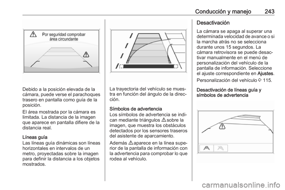 OPEL ZAFIRA C 2019 Manual de Instrucciones (in Spanish) Conducción y manejo243
Debido a la posición elevada de la
cámara, puede verse el parachoques
trasero en pantalla como guía de la
posición.
El área mostrada por la cámara es
limitada. La distanc OPEL ZAFIRA C 2019 Manual de Instrucciones (in Spanish) Conducción y manejo243
Debido a la posición elevada de la
cámara, puede verse el parachoques
trasero en pantalla como guía de la
posición.
El área mostrada por la cámara es
limitada. La distanc