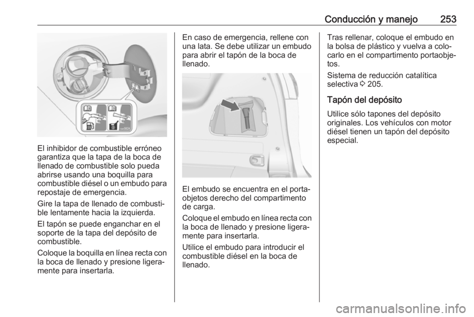OPEL ZAFIRA C 2019 Manual de Instrucciones (in Spanish) Conducción y manejo253
El inhibidor de combustible erróneo
garantiza que la tapa de la boca de llenado de combustible solo pueda
abrirse usando una boquilla para
combustible diésel o un embudo para OPEL ZAFIRA C 2019 Manual de Instrucciones (in Spanish) Conducción y manejo253
El inhibidor de combustible erróneo
garantiza que la tapa de la boca de llenado de combustible solo pueda
abrirse usando una boquilla para
combustible diésel o un embudo para