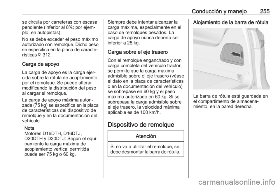 OPEL ZAFIRA C 2019 Manual de Instrucciones (in Spanish) Conducción y manejo255se circula por carreteras con escasa
pendiente (inferior al 8%; por ejem‐
plo, en autopistas).
No se debe exceder el peso máximo
autorizado con remolque. Dicho peso
se especi OPEL ZAFIRA C 2019 Manual de Instrucciones (in Spanish) Conducción y manejo255se circula por carreteras con escasa
pendiente (inferior al 8%; por ejem‐
plo, en autopistas).
No se debe exceder el peso máximo
autorizado con remolque. Dicho peso
se especi