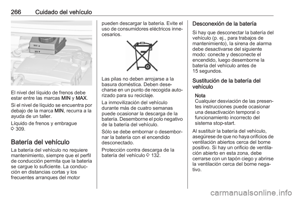 OPEL ZAFIRA C 2019 Manual de Instrucciones (in Spanish) 266Cuidado del vehículo
El nivel del líquido de frenos debe
estar entre las marcas MIN y MAX .
Si el nivel de líquido se encuentra por
debajo de la marca MIN, recurra a la
ayuda de un taller.
Lí OPEL ZAFIRA C 2019 Manual de Instrucciones (in Spanish) 266Cuidado del vehículo
El nivel del líquido de frenos debe
estar entre las marcas MIN y MAX .
Si el nivel de líquido se encuentra por
debajo de la marca MIN, recurra a la
ayuda de un taller.
Lí