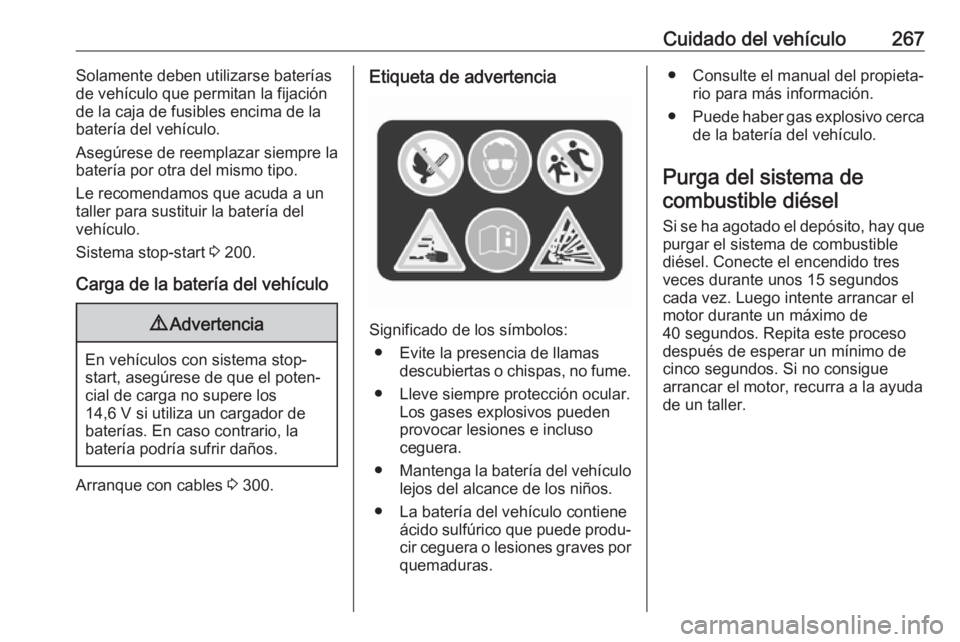 OPEL ZAFIRA C 2019 Manual de Instrucciones (in Spanish) Cuidado del vehículo267Solamente deben utilizarse baterías
de vehículo que permitan la fijación
de la caja de fusibles encima de la
batería del vehículo.
Asegúrese de reemplazar siempre la
bate OPEL ZAFIRA C 2019 Manual de Instrucciones (in Spanish) Cuidado del vehículo267Solamente deben utilizarse baterías
de vehículo que permitan la fijación
de la caja de fusibles encima de la
batería del vehículo.
Asegúrese de reemplazar siempre la
bate