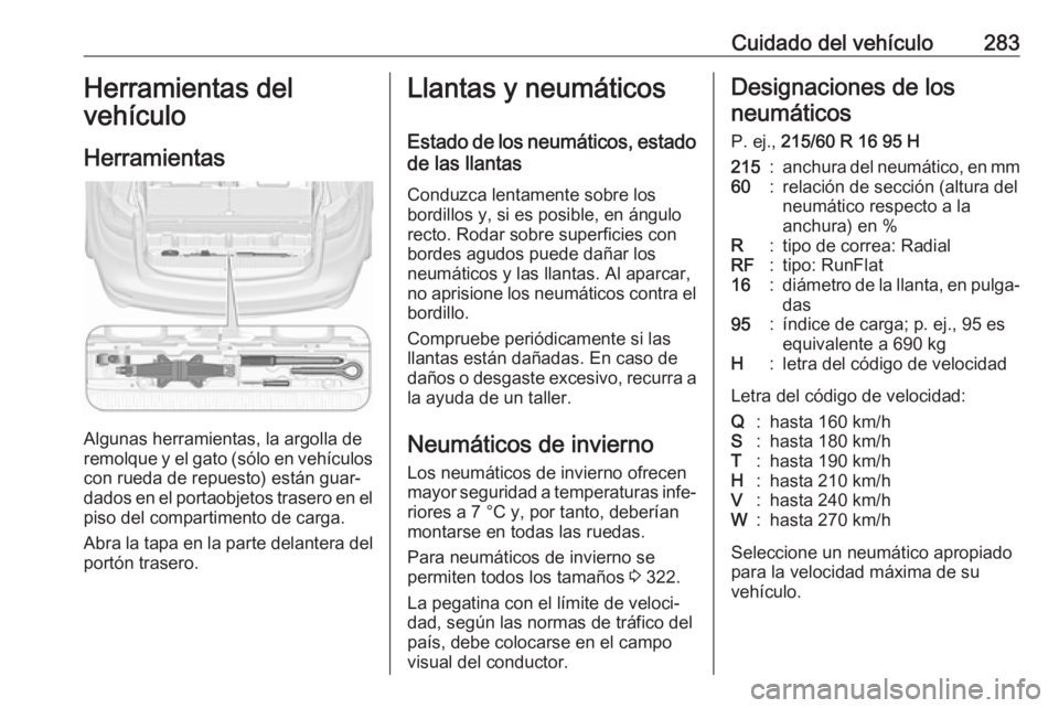 OPEL ZAFIRA C 2019 Manual de Instrucciones (in Spanish) Cuidado del vehículo283Herramientas del
vehículo
Herramientas
Algunas herramientas, la argolla de
remolque y el gato (sólo en vehículos
con rueda de repuesto) están guar‐
dados en el portaobjet OPEL ZAFIRA C 2019 Manual de Instrucciones (in Spanish) Cuidado del vehículo283Herramientas del
vehículo
Herramientas
Algunas herramientas, la argolla de
remolque y el gato (sólo en vehículos
con rueda de repuesto) están guar‐
dados en el portaobjet