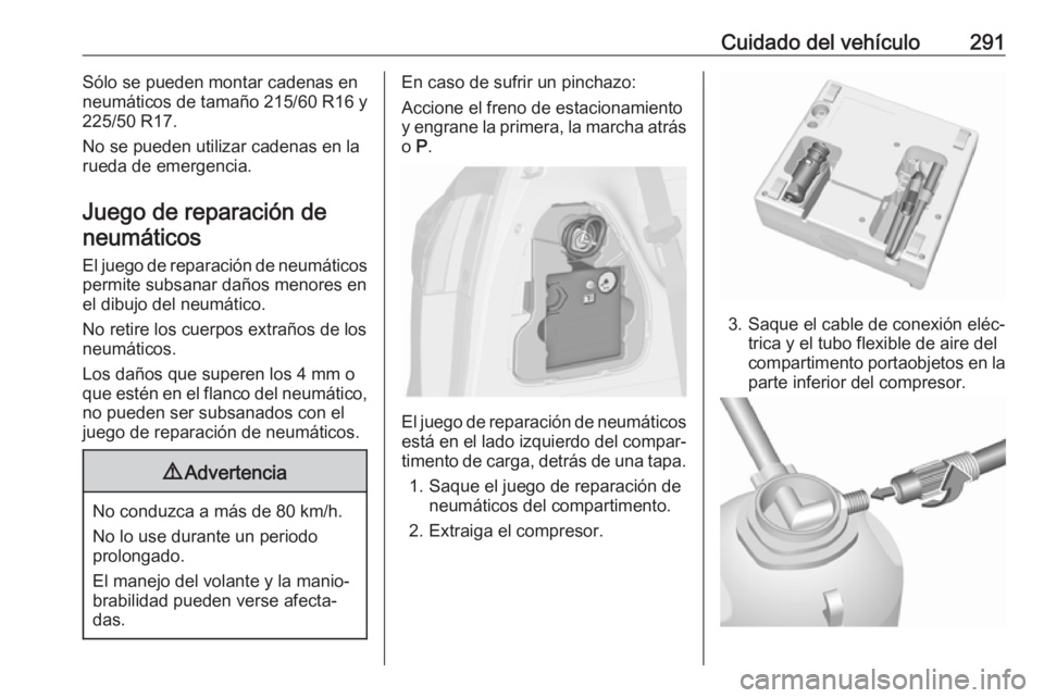 OPEL ZAFIRA C 2019 Manual de Instrucciones (in Spanish) Cuidado del vehículo291Sólo se pueden montar cadenas en
neumáticos de tamaño 215/60 R16 y
225/50 R17.
No se pueden utilizar cadenas en la
rueda de emergencia.
Juego de reparación de neumáticos
E OPEL ZAFIRA C 2019 Manual de Instrucciones (in Spanish) Cuidado del vehículo291Sólo se pueden montar cadenas en
neumáticos de tamaño 215/60 R16 y
225/50 R17.
No se pueden utilizar cadenas en la
rueda de emergencia.
Juego de reparación de neumáticos
E