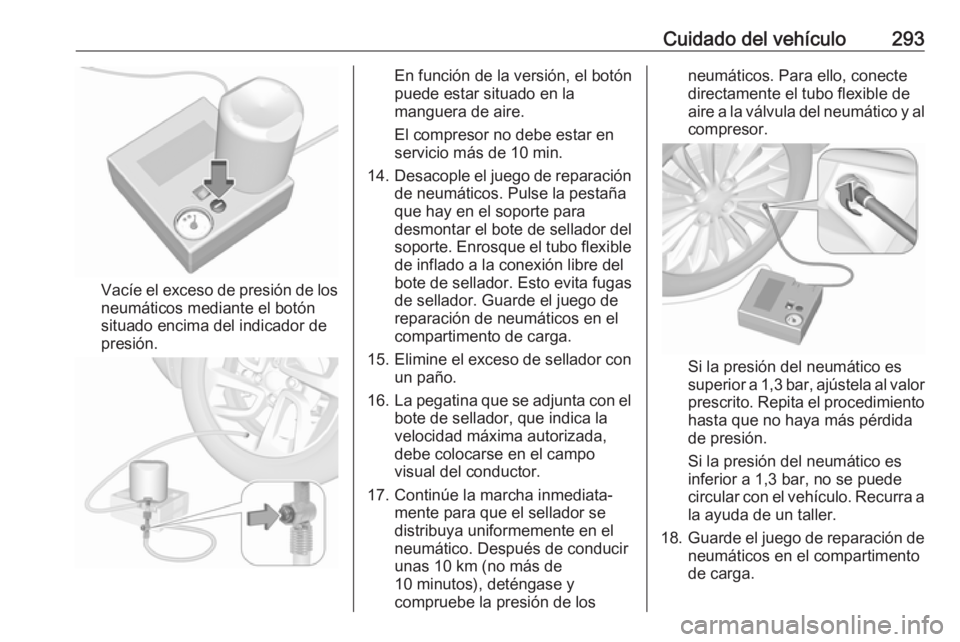 OPEL ZAFIRA C 2019 Manual de Instrucciones (in Spanish) Cuidado del vehículo293
Vacíe el exceso de presión de los
neumáticos mediante el botón
situado encima del indicador de
presión.
En función de la versión, el botón
puede estar situado en la
ma OPEL ZAFIRA C 2019 Manual de Instrucciones (in Spanish) Cuidado del vehículo293
Vacíe el exceso de presión de los
neumáticos mediante el botón
situado encima del indicador de
presión.
En función de la versión, el botón
puede estar situado en la
ma