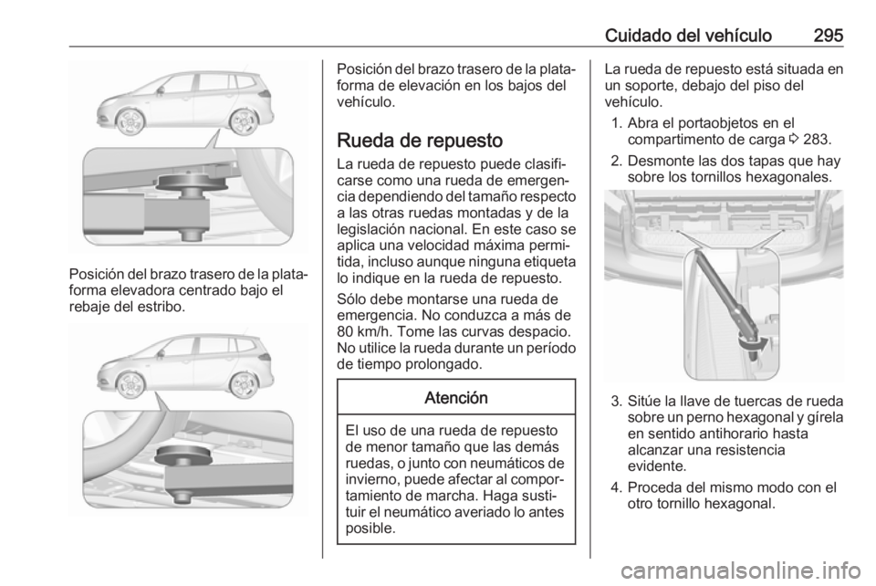 OPEL ZAFIRA C 2019 Manual de Instrucciones (in Spanish) Cuidado del vehículo295
Posición del brazo trasero de la plata‐
forma elevadora centrado bajo el
rebaje del estribo.
Posición del brazo trasero de la plata‐
forma de elevación en los bajos del OPEL ZAFIRA C 2019 Manual de Instrucciones (in Spanish) Cuidado del vehículo295
Posición del brazo trasero de la plata‐
forma elevadora centrado bajo el
rebaje del estribo.
Posición del brazo trasero de la plata‐
forma de elevación en los bajos del