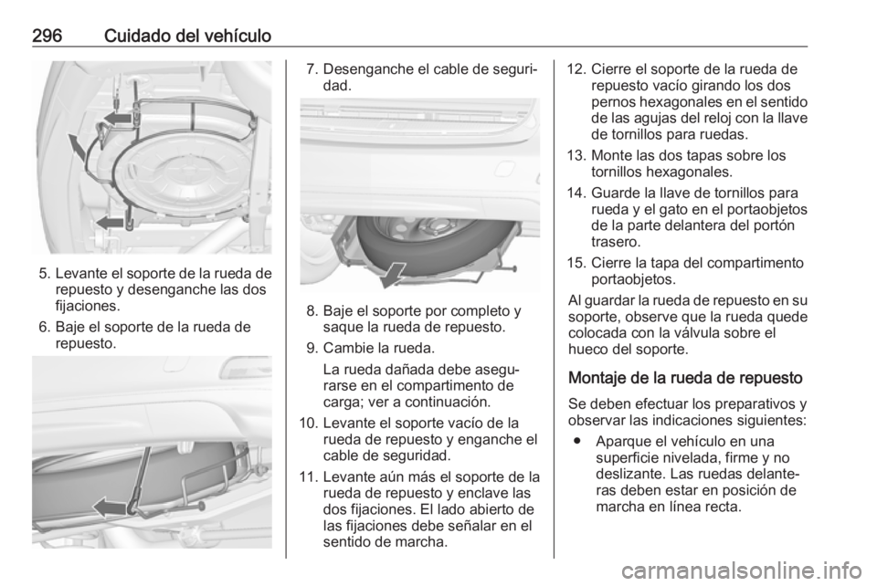 OPEL ZAFIRA C 2019 Manual de Instrucciones (in Spanish) 296Cuidado del vehículo
5.Levante el soporte de la rueda de
repuesto y desenganche las dos
fijaciones.
6. Baje el soporte de la rueda de repuesto.
7. Desenganche el cable de seguri‐dad.
8. Baje el OPEL ZAFIRA C 2019 Manual de Instrucciones (in Spanish) 296Cuidado del vehículo
5.Levante el soporte de la rueda de
repuesto y desenganche las dos
fijaciones.
6. Baje el soporte de la rueda de repuesto.
7. Desenganche el cable de seguri‐dad.
8. Baje el