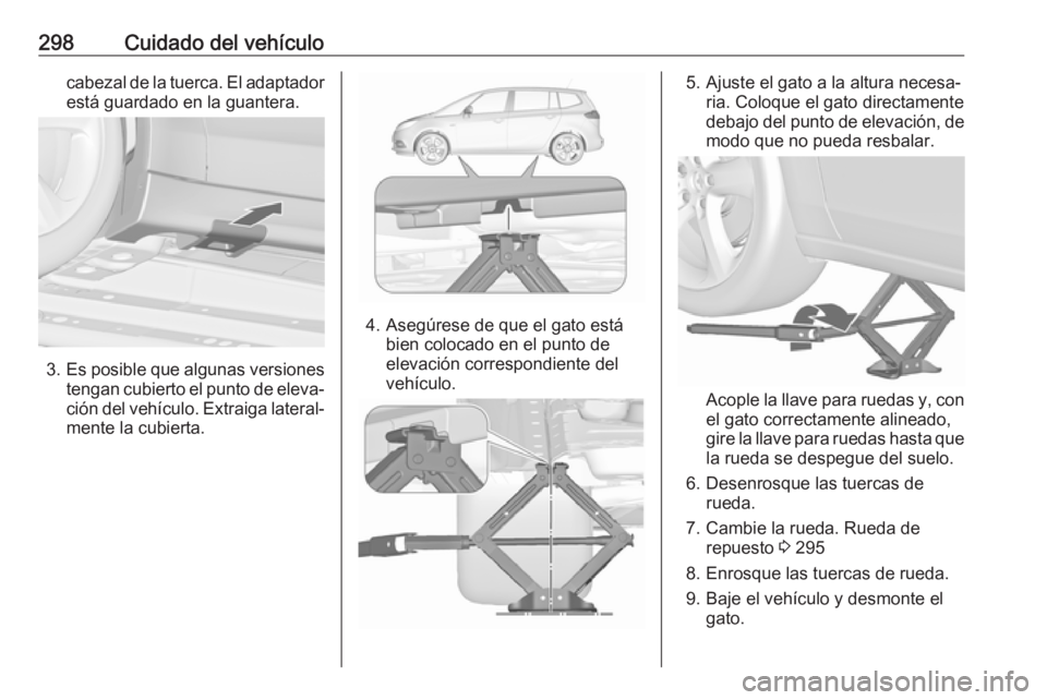 OPEL ZAFIRA C 2019 Manual de Instrucciones (in Spanish) 298Cuidado del vehículocabezal de la tuerca. El adaptador
está guardado en la guantera.
3. Es posible que algunas versiones
tengan cubierto el punto de eleva‐ ción del vehículo. Extraiga lateral OPEL ZAFIRA C 2019 Manual de Instrucciones (in Spanish) 298Cuidado del vehículocabezal de la tuerca. El adaptador
está guardado en la guantera.
3. Es posible que algunas versiones
tengan cubierto el punto de eleva‐ ción del vehículo. Extraiga lateral