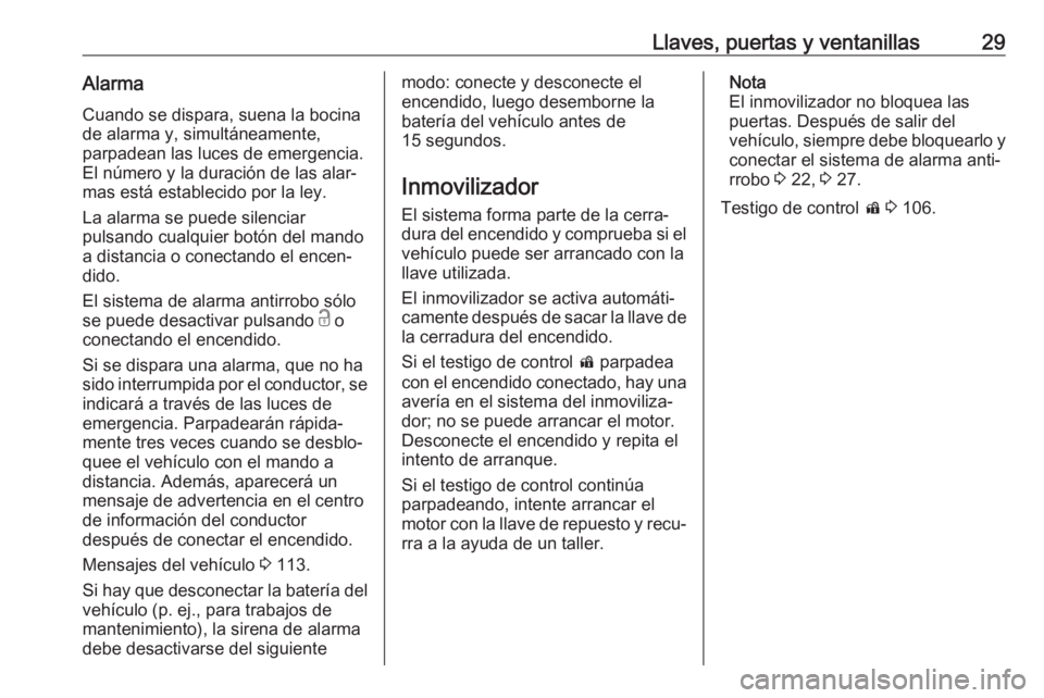 OPEL ZAFIRA C 2019 Manual de Instrucciones (in Spanish) Llaves, puertas y ventanillas29Alarma
Cuando se dispara, suena la bocina
de alarma y, simultáneamente,
parpadean las luces de emergencia.
El número y la duración de las alar‐
mas está establecid OPEL ZAFIRA C 2019 Manual de Instrucciones (in Spanish) Llaves, puertas y ventanillas29Alarma
Cuando se dispara, suena la bocina
de alarma y, simultáneamente,
parpadean las luces de emergencia.
El número y la duración de las alar‐
mas está establecid