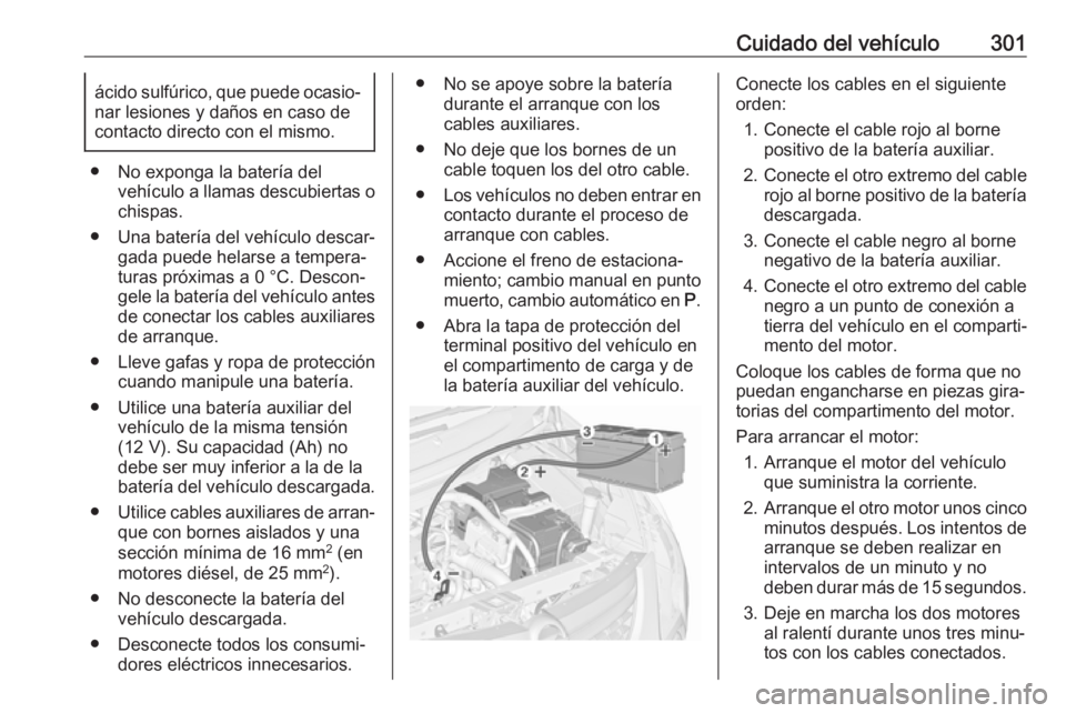 OPEL ZAFIRA C 2019 Manual de Instrucciones (in Spanish) Cuidado del vehículo301ácido sulfúrico, que puede ocasio‐
nar lesiones y daños en caso de
contacto directo con el mismo.
● No exponga la batería del vehículo a llamas descubiertas o
chispas. OPEL ZAFIRA C 2019 Manual de Instrucciones (in Spanish) Cuidado del vehículo301ácido sulfúrico, que puede ocasio‐
nar lesiones y daños en caso de
contacto directo con el mismo.
● No exponga la batería del vehículo a llamas descubiertas o
chispas.