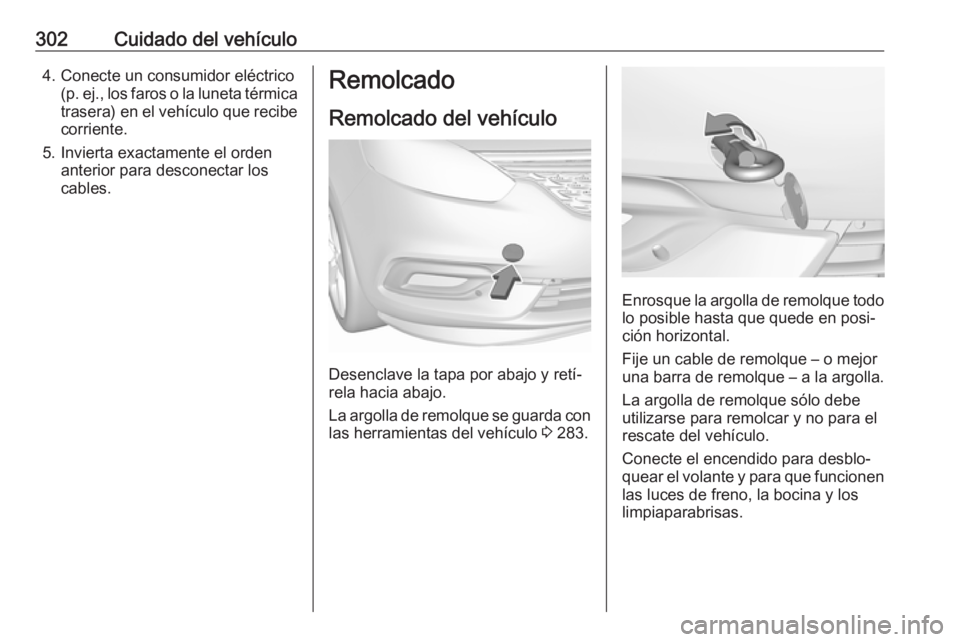 OPEL ZAFIRA C 2019 Manual de Instrucciones (in Spanish) 302Cuidado del vehículo4. Conecte un consumidor eléctrico(p. ej., los faros o la luneta térmica
trasera) en el vehículo que recibe corriente.
5. Invierta exactamente el orden anterior para descone OPEL ZAFIRA C 2019 Manual de Instrucciones (in Spanish) 302Cuidado del vehículo4. Conecte un consumidor eléctrico(p. ej., los faros o la luneta térmica
trasera) en el vehículo que recibe corriente.
5. Invierta exactamente el orden anterior para descone
