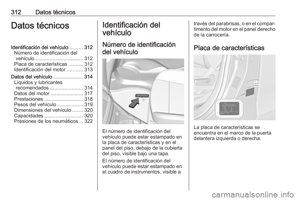 OPEL ZAFIRA C 2019 Manual de Instrucciones (in Spanish) 312Datos técnicosDatos técnicosIdentificación del vehículo.........312
Número de identificación del vehículo .................................. 312
Placa de características ..........312
Ident OPEL ZAFIRA C 2019 Manual de Instrucciones (in Spanish) 312Datos técnicosDatos técnicosIdentificación del vehículo.........312
Número de identificación del vehículo .................................. 312
Placa de características ..........312
Ident