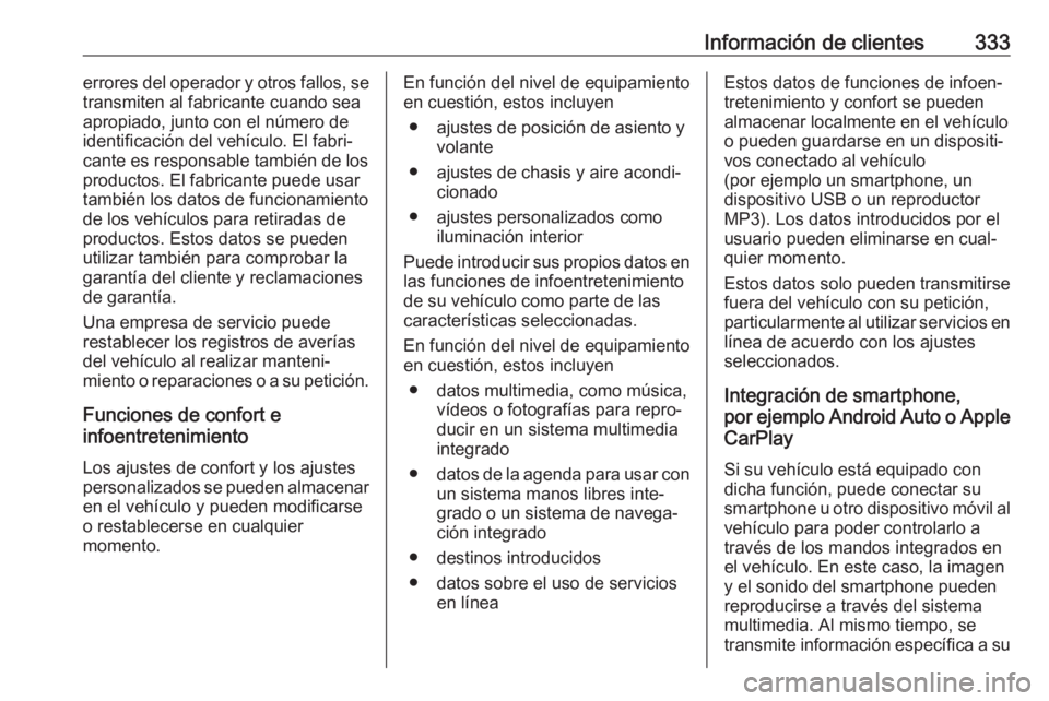OPEL ZAFIRA C 2019 Manual de Instrucciones (in Spanish) Información de clientes333errores del operador y otros fallos, se
transmiten al fabricante cuando sea
apropiado, junto con el número de
identificación del vehículo. El fabri‐
cante es responsabl OPEL ZAFIRA C 2019 Manual de Instrucciones (in Spanish) Información de clientes333errores del operador y otros fallos, se
transmiten al fabricante cuando sea
apropiado, junto con el número de
identificación del vehículo. El fabri‐
cante es responsabl