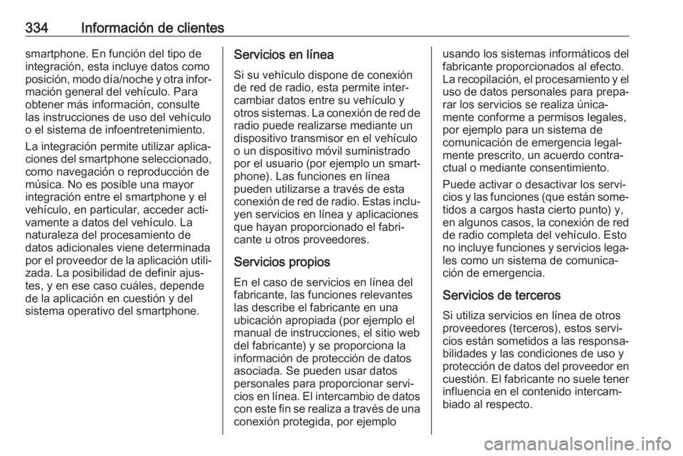 OPEL ZAFIRA C 2019 Manual de Instrucciones (in Spanish) 334Información de clientessmartphone. En función del tipo de
integración, esta incluye datos como
posición, modo día/noche y otra infor‐ mación general del vehículo. Para
obtener más informa OPEL ZAFIRA C 2019 Manual de Instrucciones (in Spanish) 334Información de clientessmartphone. En función del tipo de
integración, esta incluye datos como
posición, modo día/noche y otra infor‐ mación general del vehículo. Para
obtener más informa