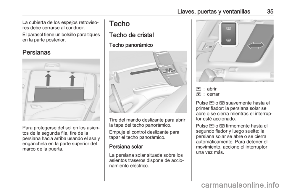 OPEL ZAFIRA C 2019  Manual de Instrucciones (in Spanish) Llaves, puertas y ventanillas35La cubierta de los espejos retroviso‐
res debe cerrarse al conducir.
El parasol tiene un bolsillo para tiques
en la parte posterior.
Persianas
Para protegerse del sol 