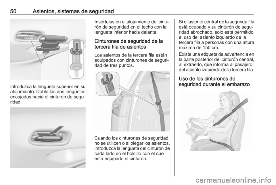 OPEL ZAFIRA C 2019 Manual de Instrucciones (in Spanish) 50Asientos, sistemas de seguridad
Introduzca la lengüeta superior en su
alojamiento. Doble las dos lengüetas
encajadas hacia el cinturón de segu‐ ridad.
Insértelas en el alojamiento del cintu‐ OPEL ZAFIRA C 2019 Manual de Instrucciones (in Spanish) 50Asientos, sistemas de seguridad
Introduzca la lengüeta superior en su
alojamiento. Doble las dos lengüetas
encajadas hacia el cinturón de segu‐ ridad.
Insértelas en el alojamiento del cintu‐