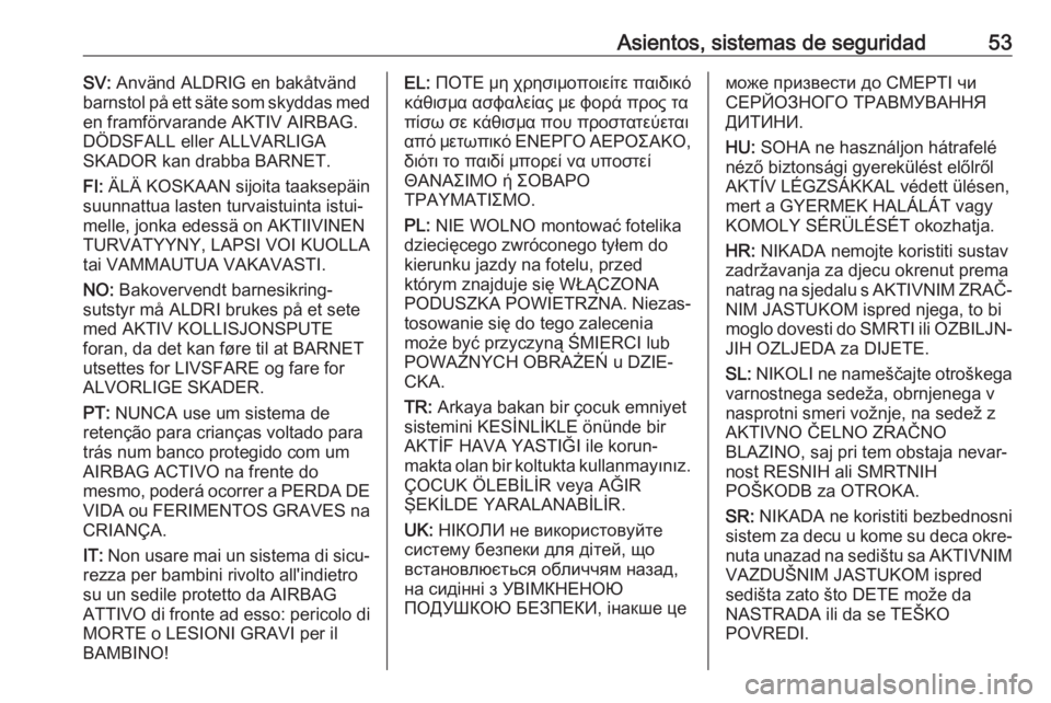 OPEL ZAFIRA C 2019 Manual de Instrucciones (in Spanish) Asientos, sistemas de seguridad53SV: Använd ALDRIG en bakåtvänd
barnstol på ett säte som skyddas med
en framförvarande AKTIV AIRBAG.
DÖDSFALL eller ALLVARLIGA
SKADOR kan drabba BARNET.
FI: ÄL OPEL ZAFIRA C 2019 Manual de Instrucciones (in Spanish) Asientos, sistemas de seguridad53SV: Använd ALDRIG en bakåtvänd
barnstol på ett säte som skyddas med
en framförvarande AKTIV AIRBAG.
DÖDSFALL eller ALLVARLIGA
SKADOR kan drabba BARNET.
FI: ÄL