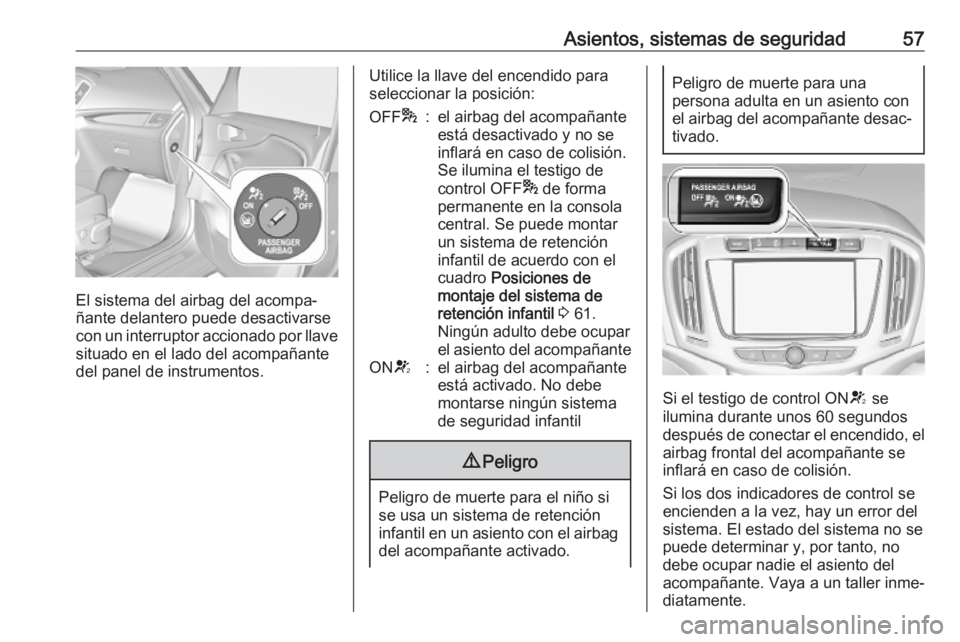OPEL ZAFIRA C 2019 Manual de Instrucciones (in Spanish) Asientos, sistemas de seguridad57
El sistema del airbag del acompa‐
ñante delantero puede desactivarse
con un interruptor accionado por llave situado en el lado del acompañante
del panel de instru OPEL ZAFIRA C 2019 Manual de Instrucciones (in Spanish) Asientos, sistemas de seguridad57
El sistema del airbag del acompa‐
ñante delantero puede desactivarse
con un interruptor accionado por llave situado en el lado del acompañante
del panel de instru