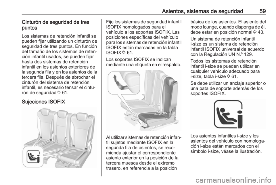 OPEL ZAFIRA C 2019 Manual de Instrucciones (in Spanish) Asientos, sistemas de seguridad59Cinturón de seguridad de tres
puntos
Los sistemas de retención infantil se
pueden fijar utilizando un cinturón de
seguridad de tres puntos. En función
del tamaño OPEL ZAFIRA C 2019 Manual de Instrucciones (in Spanish) Asientos, sistemas de seguridad59Cinturón de seguridad de tres
puntos
Los sistemas de retención infantil se
pueden fijar utilizando un cinturón de
seguridad de tres puntos. En función
del tamaño