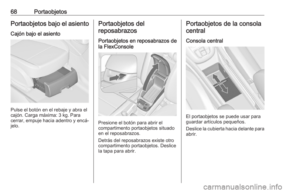 OPEL ZAFIRA C 2019 Manual de Instrucciones (in Spanish) 68PortaobjetosPortaobjetos bajo el asiento
Cajón bajo el asiento
Pulse el botón en el rebaje y abra el
cajón. Carga máxima: 3 kg. Para
cerrar, empuje hacia adentro y encá‐
jelo.
Portaobjetos de OPEL ZAFIRA C 2019 Manual de Instrucciones (in Spanish) 68PortaobjetosPortaobjetos bajo el asiento
Cajón bajo el asiento
Pulse el botón en el rebaje y abra el
cajón. Carga máxima: 3 kg. Para
cerrar, empuje hacia adentro y encá‐
jelo.
Portaobjetos de