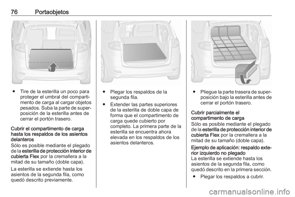 OPEL ZAFIRA C 2019 Manual de Instrucciones (in Spanish) 76Portaobjetos
● Tire de la esterilla un poco paraproteger el umbral del comparti‐
mento de carga al cargar objetos
pesados. Suba la parte de super‐ posición de la esterilla antes de
cerrar el OPEL ZAFIRA C 2019 Manual de Instrucciones (in Spanish) 76Portaobjetos
● Tire de la esterilla un poco paraproteger el umbral del comparti‐
mento de carga al cargar objetos
pesados. Suba la parte de super‐ posición de la esterilla antes de
cerrar el