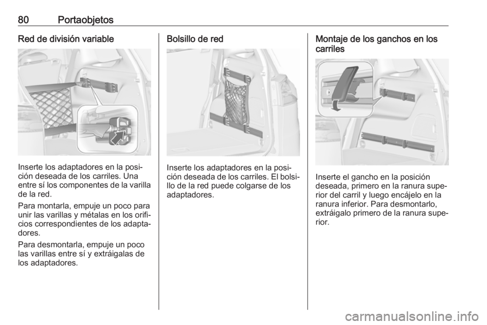 OPEL ZAFIRA C 2019 Manual de Instrucciones (in Spanish) 80PortaobjetosRed de división variable
Inserte los adaptadores en la posi‐
ción deseada de los carriles. Una
entre sí los componentes de la varilla de la red.
Para montarla, empuje un poco para
u OPEL ZAFIRA C 2019 Manual de Instrucciones (in Spanish) 80PortaobjetosRed de división variable
Inserte los adaptadores en la posi‐
ción deseada de los carriles. Una
entre sí los componentes de la varilla de la red.
Para montarla, empuje un poco para
u