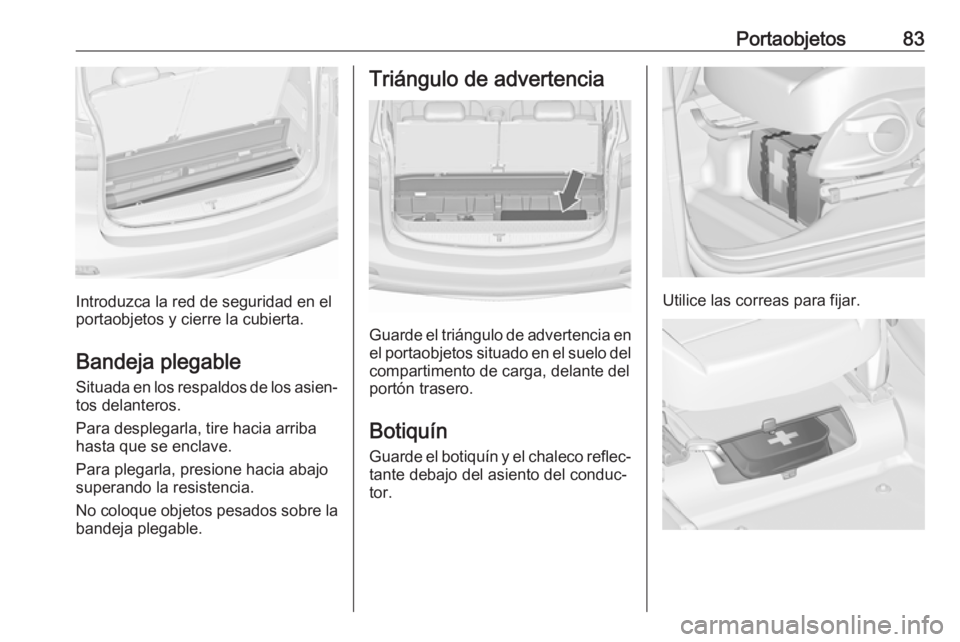 OPEL ZAFIRA C 2019 Manual de Instrucciones (in Spanish) Portaobjetos83
Introduzca la red de seguridad en el
portaobjetos y cierre la cubierta.
Bandeja plegable
Situada en los respaldos de los asien‐ tos delanteros.
Para desplegarla, tire hacia arriba
has OPEL ZAFIRA C 2019 Manual de Instrucciones (in Spanish) Portaobjetos83
Introduzca la red de seguridad en el
portaobjetos y cierre la cubierta.
Bandeja plegable
Situada en los respaldos de los asien‐ tos delanteros.
Para desplegarla, tire hacia arriba
has