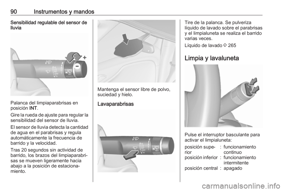 OPEL ZAFIRA C 2019  Manual de Instrucciones (in Spanish) 90Instrumentos y mandosSensibilidad regulable del sensor de
lluvia
Palanca del limpiaparabrisas en
posición  INT.
Gire la rueda de ajuste para regular la
sensibilidad del sensor de lluvia.
El sensor 